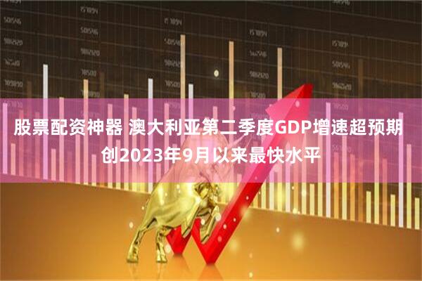 股票配资神器 澳大利亚第二季度GDP增速超预期 创2023年9月以来最快水平