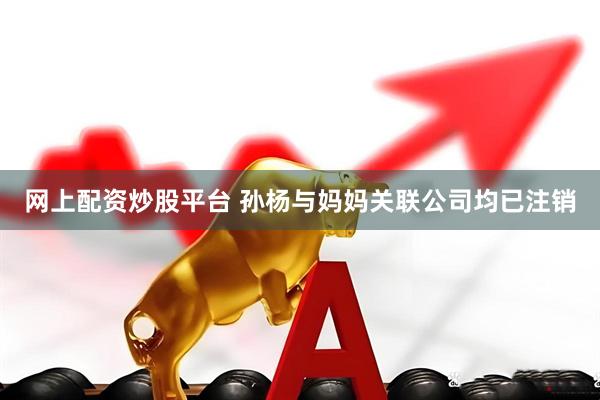 网上配资炒股平台 孙杨与妈妈关联公司均已注销
