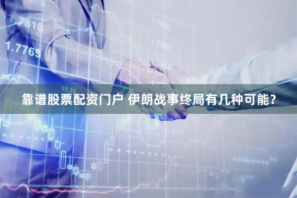 靠谱股票配资门户 伊朗战事终局有几种可能?