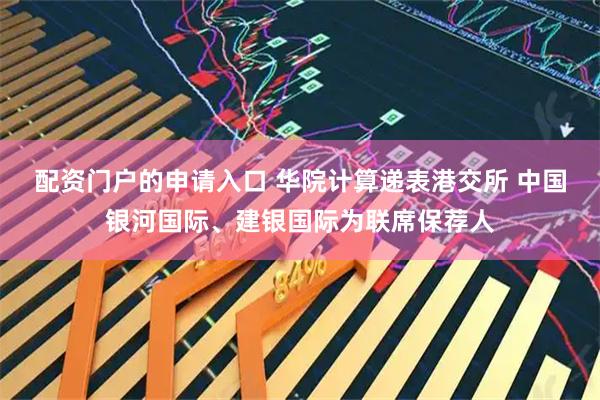 配资门户的申请入口 华院计算递表港交所 中国银河国际、建银国际为联席保荐人